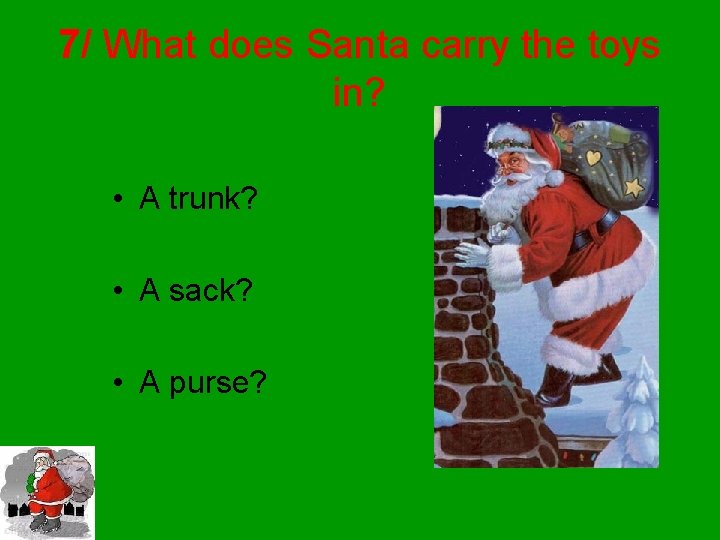 7/ What does Santa carry the toys in? • A trunk? • A sack?