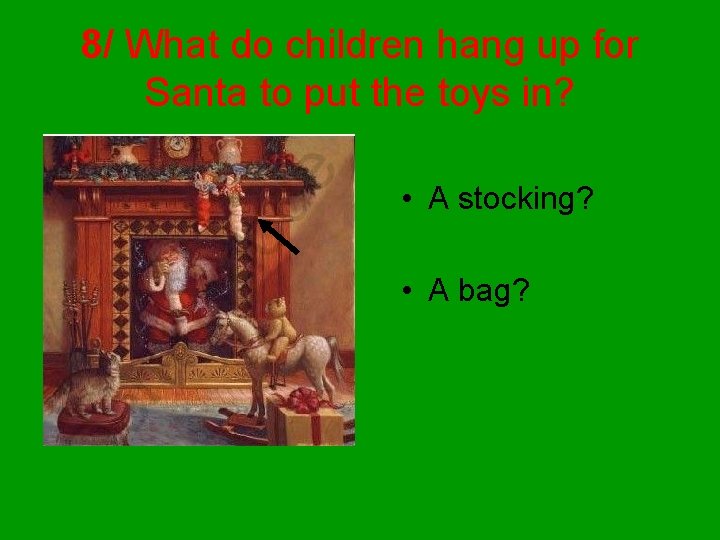 8/ What do children hang up for Santa to put the toys in? •