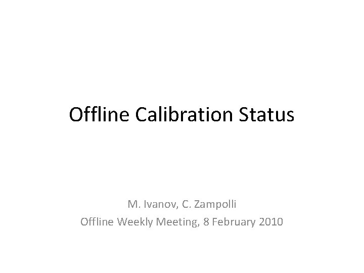 Offline Calibration Status M. Ivanov, C. Zampolli Offline Weekly Meeting, 8 February 2010 
