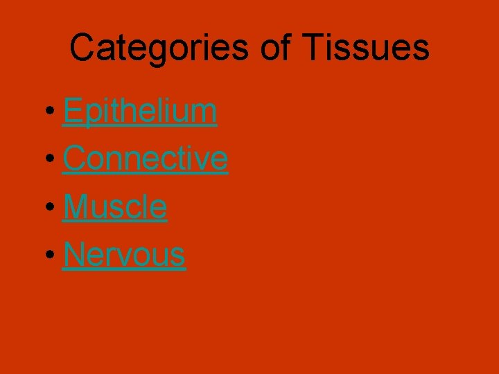 Categories of Tissues • Epithelium • Connective • Muscle • Nervous 