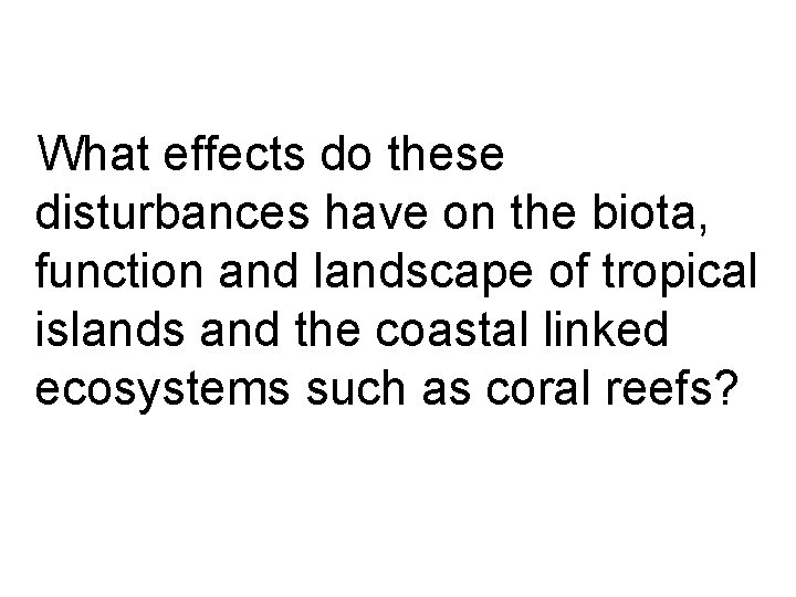 What effects do these disturbances have on the biota, function and landscape of tropical
