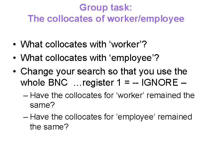 Group task: The collocates of worker/employee • What collocates with ‘worker’? • What collocates