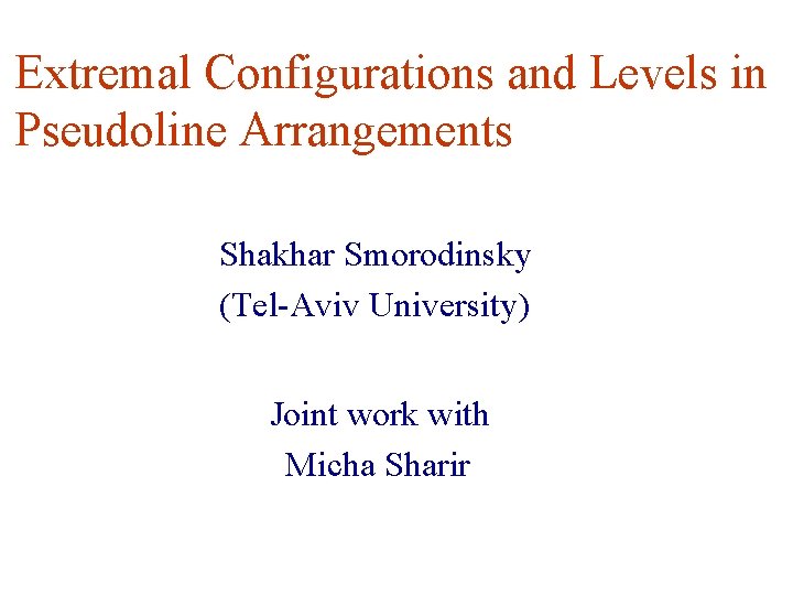 Extremal Configurations and Levels in Pseudoline Arrangements Shakhar Smorodinsky (Tel-Aviv University) Joint work with Extremal Configurations and Levels in Pseudoline Arrangements Shakhar Smorodinsky (Tel-Aviv University) Joint work with