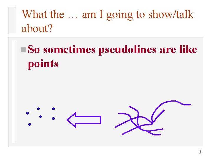What the … am I going to show/talk about? n So sometimes pseudolines are What the … am I going to show/talk about? n So sometimes pseudolines are