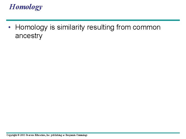 Homology • Homology is similarity resulting from common ancestry Copyright © 2005 Pearson Education,