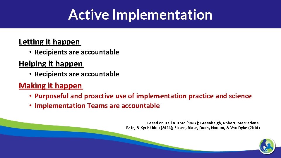 Active Implementation Letting it happen • Recipients are accountable Helping it happen • Recipients