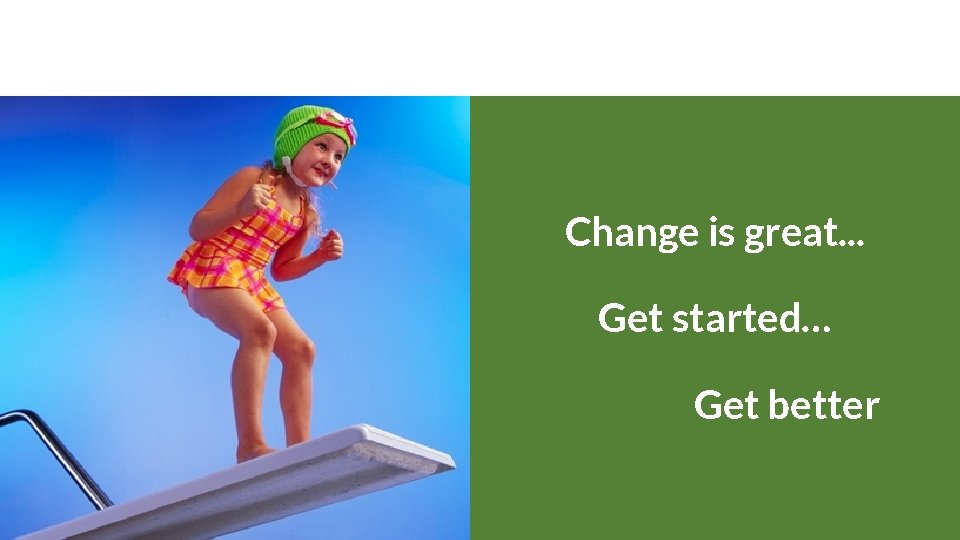 Change is great. . . Get started… Get better 