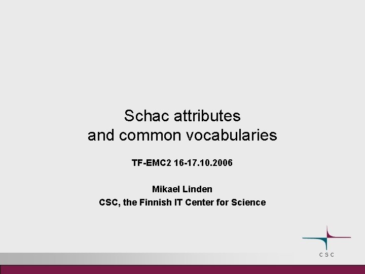 Schac attributes and common vocabularies TF-EMC 2 16 -17. 10. 2006 Mikael Linden CSC,