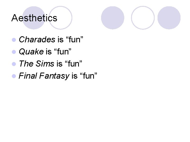 Aesthetics l Charades is “fun” l Quake is “fun” l The Sims is “fun”