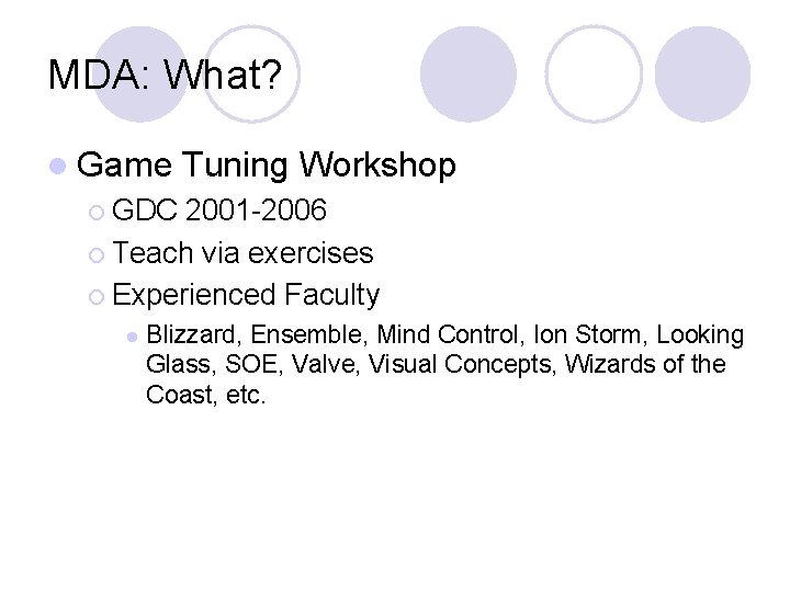 MDA: What? l Game Tuning Workshop ¡ GDC 2001 -2006 ¡ Teach via exercises