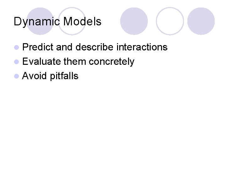 Dynamic Models l Predict and describe interactions l Evaluate them concretely l Avoid pitfalls