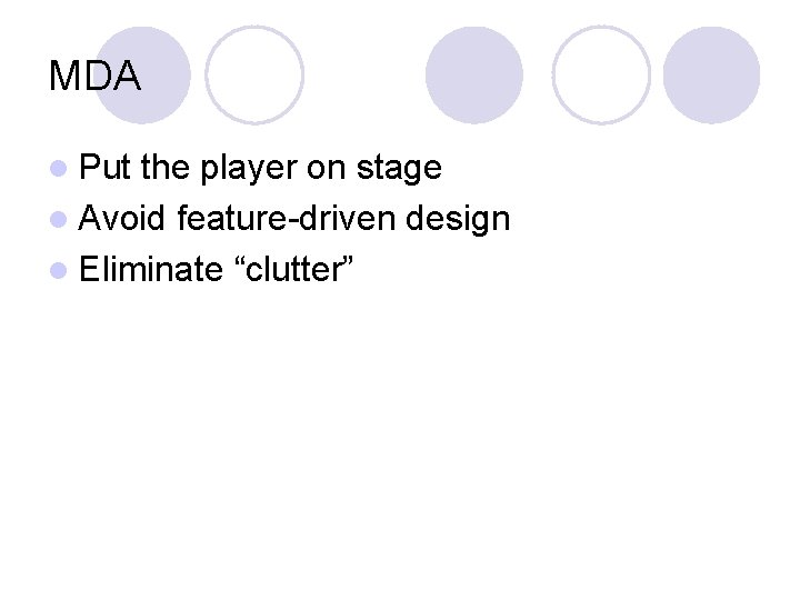 MDA l Put the player on stage l Avoid feature-driven design l Eliminate “clutter”