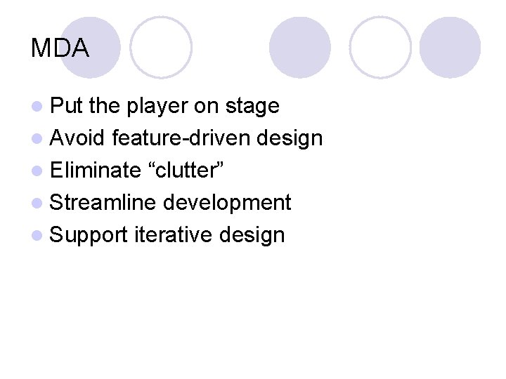 MDA l Put the player on stage l Avoid feature-driven design l Eliminate “clutter”