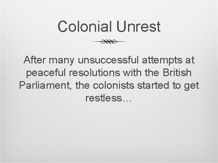 Colonial Unrest After many unsuccessful attempts at peaceful resolutions with the British Parliament, the