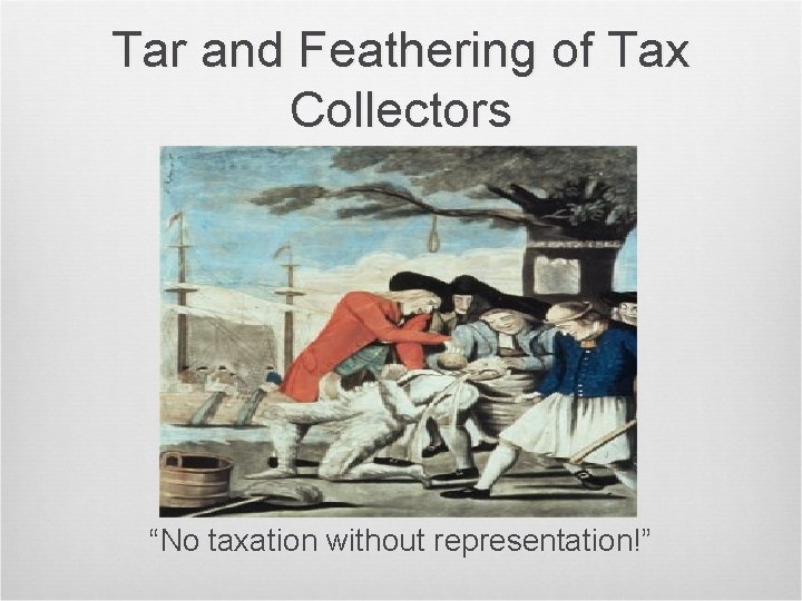 Tar and Feathering of Tax Collectors “No taxation without representation!” 