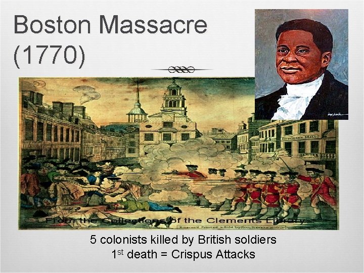 Boston Massacre (1770) 5 colonists killed by British soldiers 1 st death = Crispus