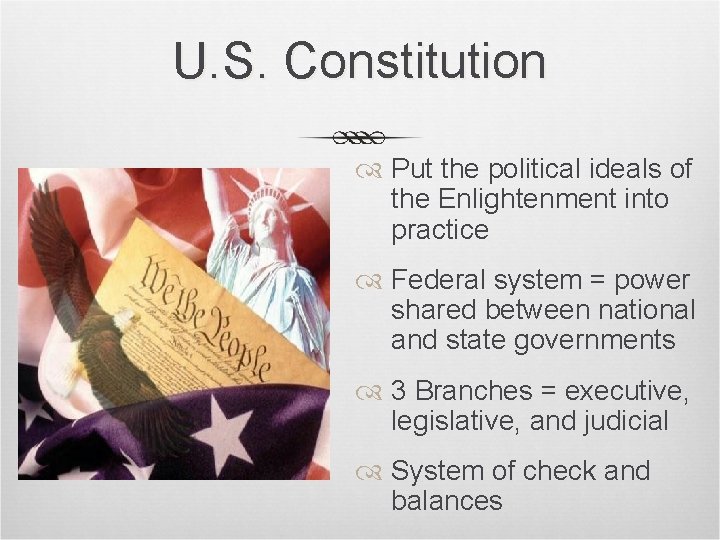 U. S. Constitution Put the political ideals of the Enlightenment into practice Federal system