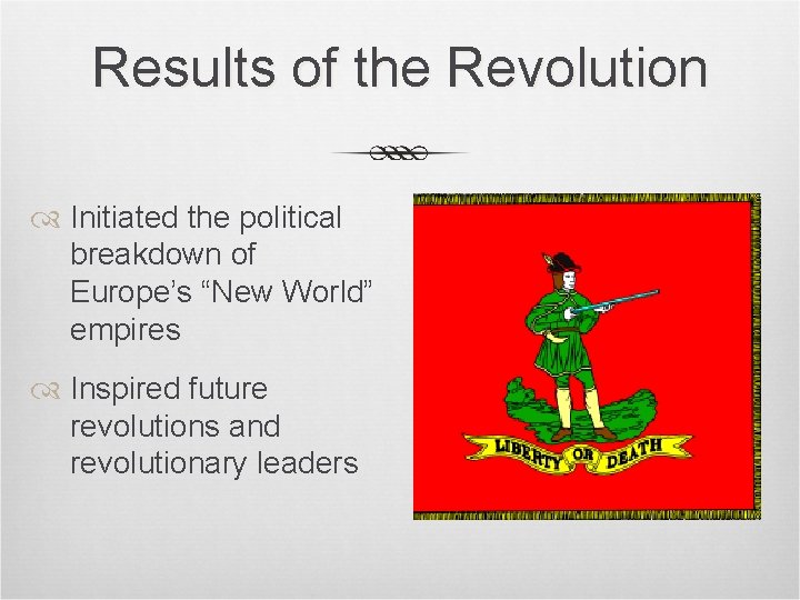 Results of the Revolution Initiated the political breakdown of Europe’s “New World” empires Inspired