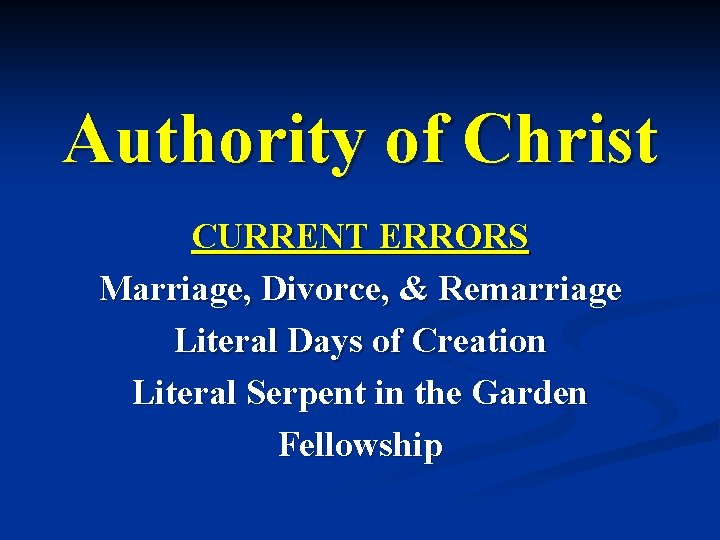 Authority of Christ CURRENT ERRORS Marriage, Divorce, & Remarriage Literal Days of Creation Literal