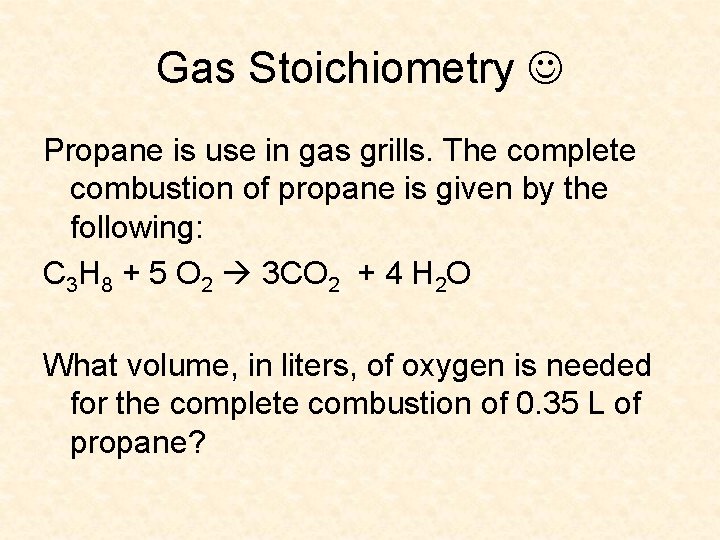 Gas Stoichiometry Propane is use in gas grills. The complete combustion of propane is