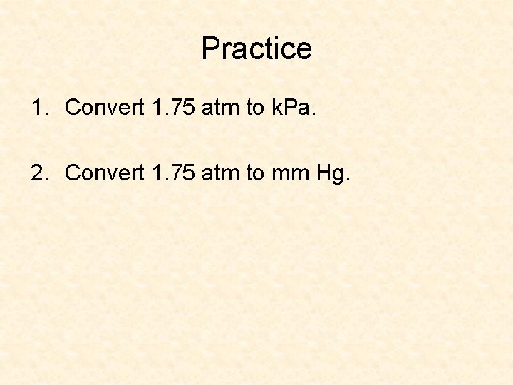 Practice 1. Convert 1. 75 atm to k. Pa. 2. Convert 1. 75 atm