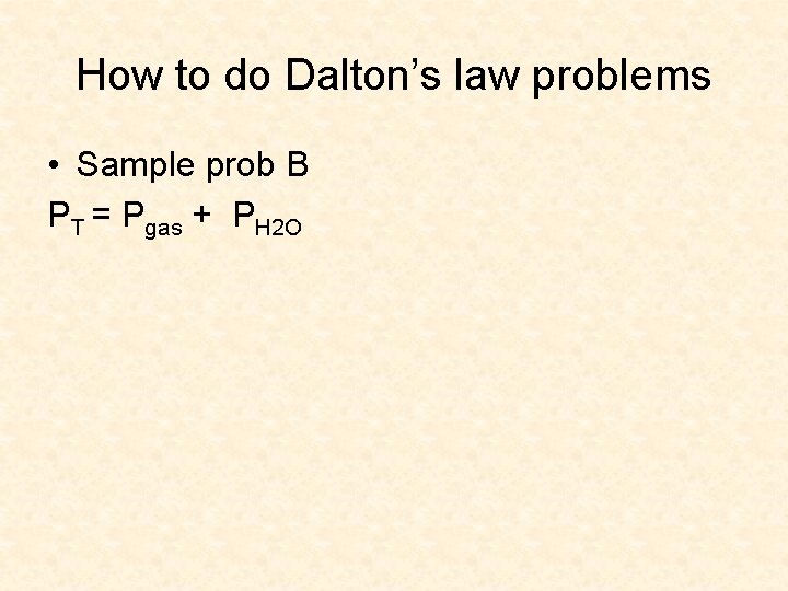 How to do Dalton’s law problems • Sample prob B PT = Pgas +