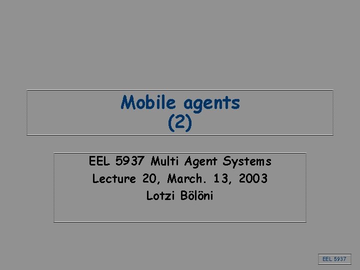 Mobile agents (2) EEL 5937 Multi Agent Systems Lecture 20, March. 13, 2003 Lotzi