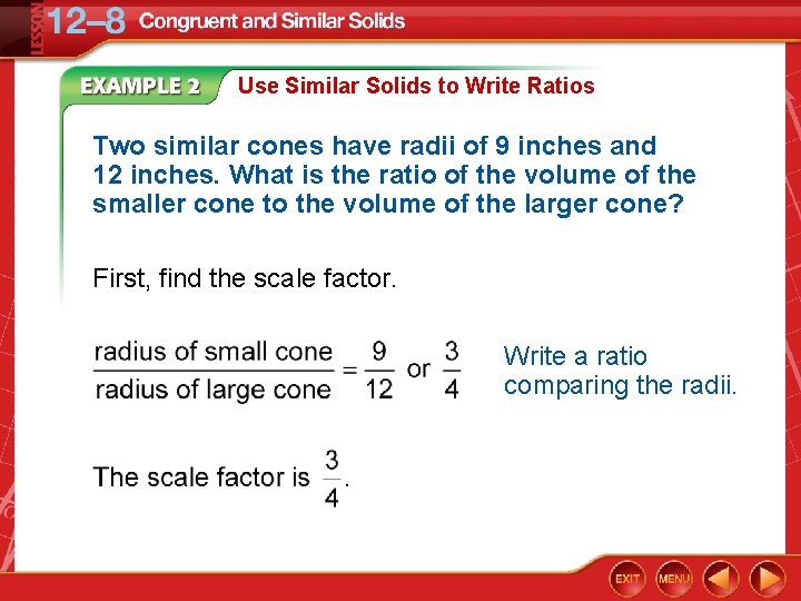 Use Similar Solids to Write Ratios Two similar cones have radii of 9 inches