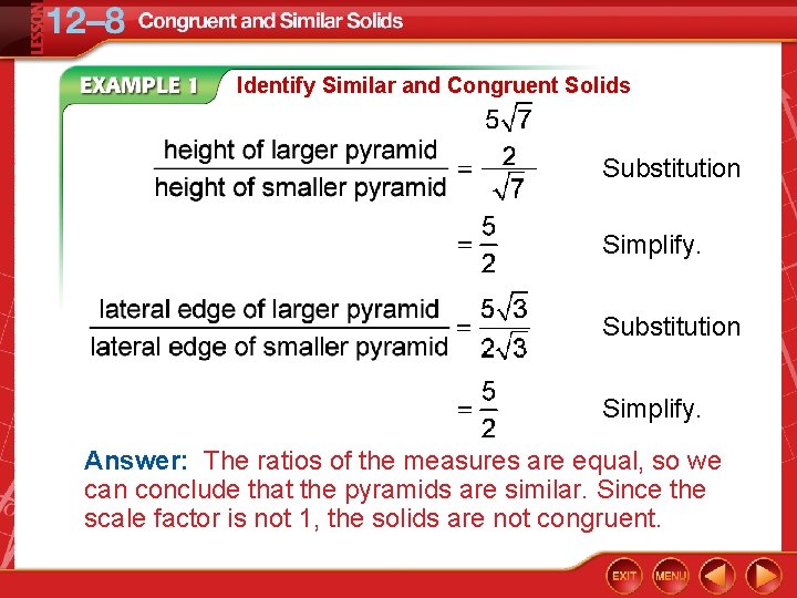 Identify Similar and Congruent Solids Substitution Simplify. Answer: The ratios of the measures are