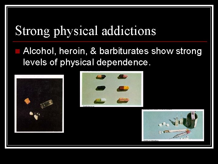 Strong physical addictions n Alcohol, heroin, & barbiturates show strong levels of physical dependence.