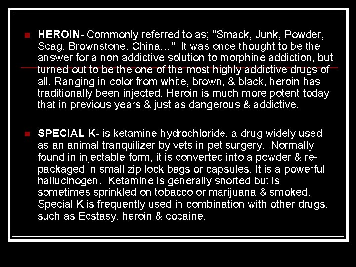 n HEROIN- Commonly referred to as; "Smack, Junk, Powder, Scag, Brownstone, China…" It was