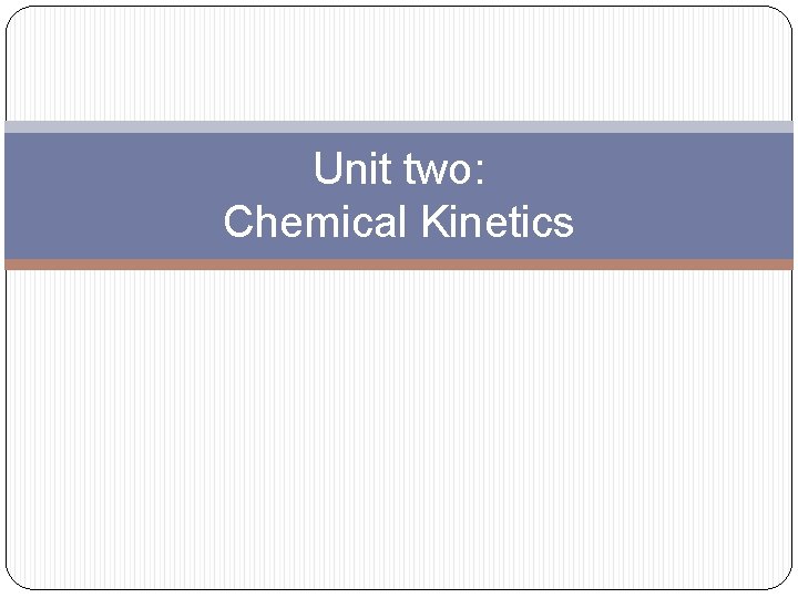Unit two: Chemical Kinetics Unit two: Chemical Kinetics