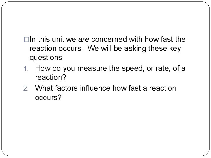 �In this unit we are concerned with how fast the reaction occurs. We will �In this unit we are concerned with how fast the reaction occurs. We will