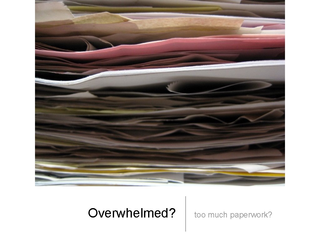 Overwhelmed? too much paperwork? 