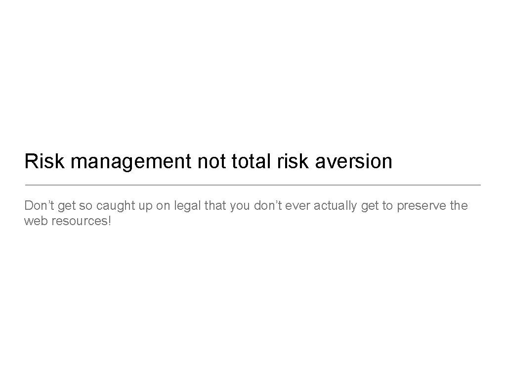 Risk management not total risk aversion Don’t get so caught up on legal that