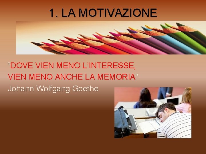 1. LA MOTIVAZIONE “DOVE VIEN MENO L’INTERESSE, VIEN MENO ANCHE LA MEMORIA” Johann Wolfgang