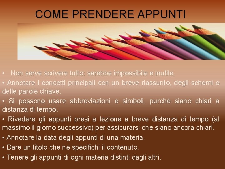 COME PRENDERE APPUNTI • Non serve scrivere tutto: sarebbe impossibile e inutile. • Annotare