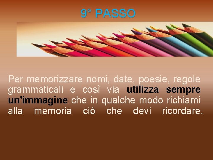  9° PASSO Per memorizzare nomi, date, poesie, regole grammaticali e così via utilizza