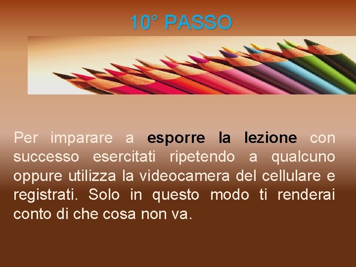  10° PASSO Per imparare a esporre la lezione con successo esercitati ripetendo a