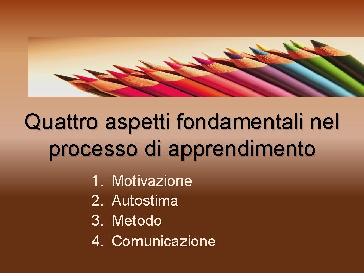 Quattro aspetti fondamentali nel processo di apprendimento 1. 2. 3. 4. Motivazione Autostima Metodo