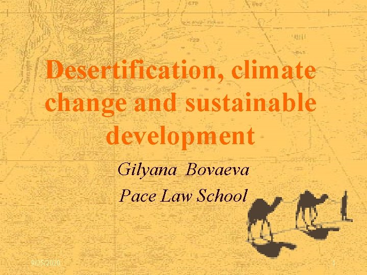 Desertification, climate change and sustainable development Gilyana Bovaeva Pace Law School 9/25/2020 1 