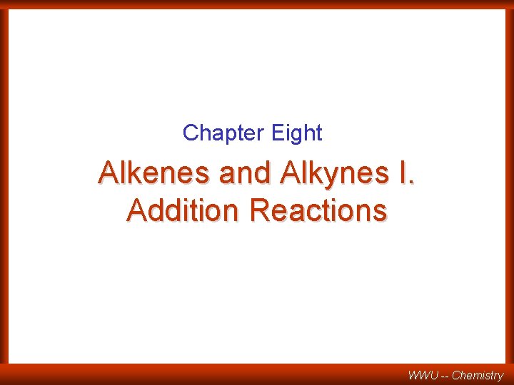 Chapter Eight Alkenes and Alkynes I. Addition Reactions WWU -- Chemistry 