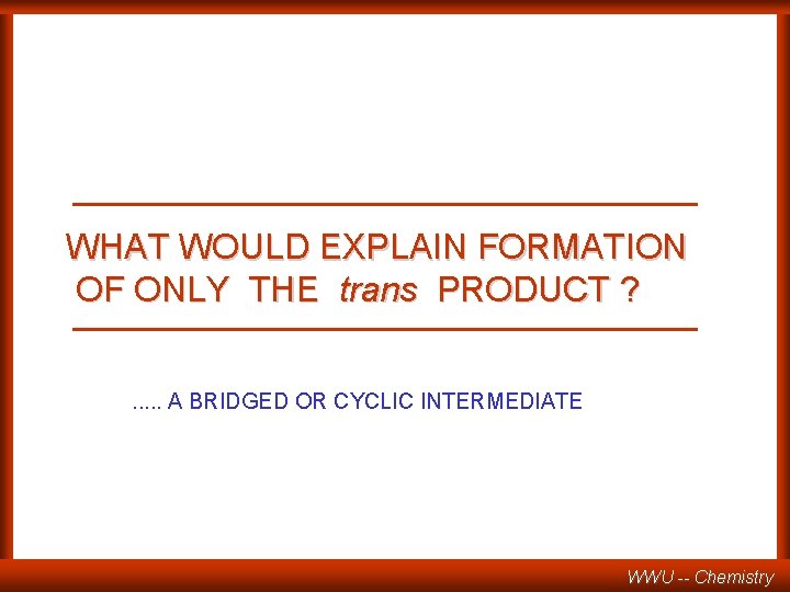 WHAT WOULD EXPLAIN FORMATION OF ONLY THE trans PRODUCT ? . . . A