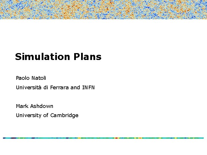 Simulation Plans Paolo Natoli Università di Ferrara and INFN Mark Ashdown University of Cambridge