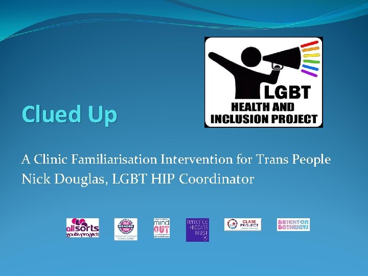 Clued Up A Clinic Familiarisation Intervention for Trans People Nick Douglas, LGBT HIP Coordinator