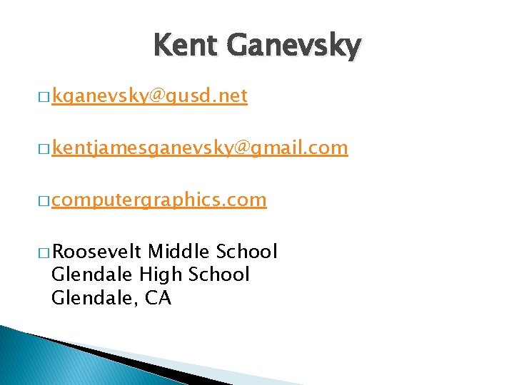 Kent Ganevsky � kganevsky@gusd. net � kentjamesganevsky@gmail. com � computergraphics. com � Roosevelt Middle