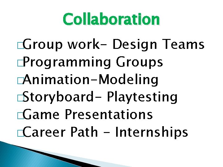 Collaboration �Group work- Design Teams �Programming Groups �Animation-Modeling �Storyboard- Playtesting �Game Presentations �Career Path