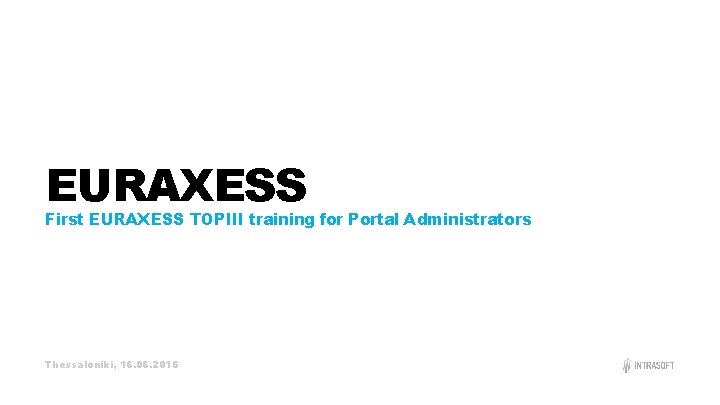 EURAXESS First EURAXESS TOPIII training for Portal Administrators Thessaloniki, 16. 06. 2016 