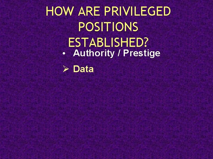 HOW ARE PRIVILEGED POSITIONS ESTABLISHED? • Authority / Prestige Ø Data 