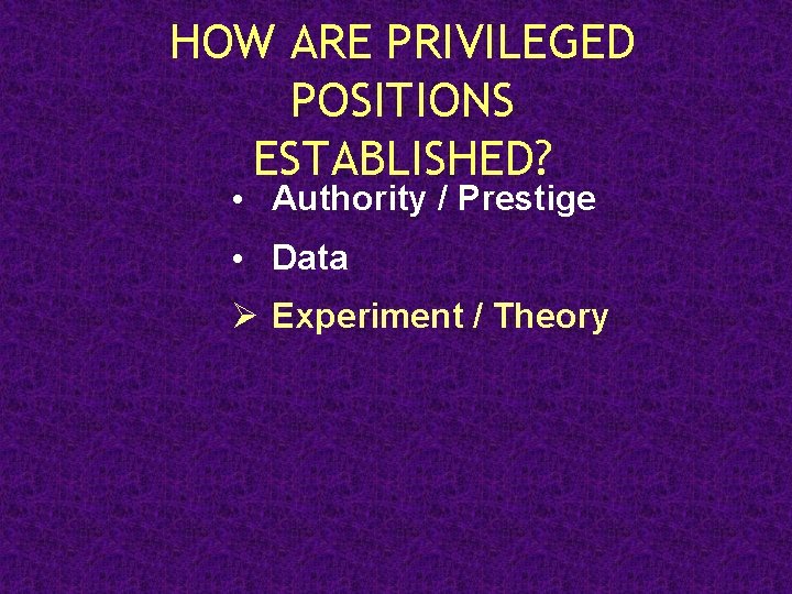 HOW ARE PRIVILEGED POSITIONS ESTABLISHED? • Authority / Prestige • Data Ø Experiment /